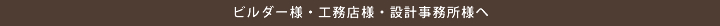 ビルダー様・工務店様・設計事務所様へ
